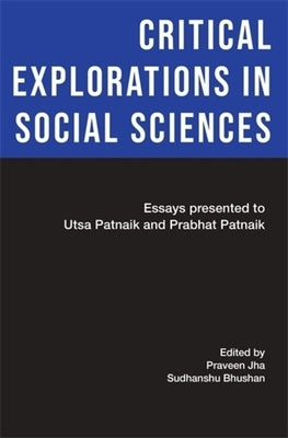 Critical Explorations in Social Sciences: Essays Presented to Utsa Patnaik and Prabhat Patnaik by Jha, Praveen
