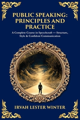 Public Speaking: A Complete Course in Speechcraft - Structure, Style & Confident Communication by Winter, Irvah Lester