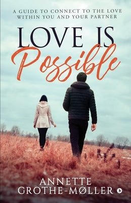 Love is Possible: A Guide to Connect to the Love within You and Your Partner by Annette Grothe-Møller