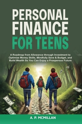 Personal Finance for Teens: A Roadmap from Allowance to Investment as You Optimize Money Skills, Safely Save, Spend and Budget to Build Wealth and Pre by McMillan, A. P.