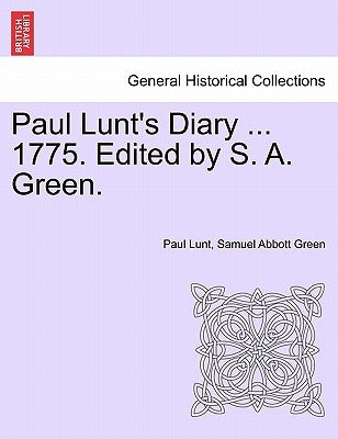 Paul Lunt's Diary ... 1775. Edited by S. A. Green. by Lunt, Paul