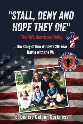 "Stall, Deny and Hope They Die": - The VA's Unwritten Policy by Sorkness, E. Denise Caldon