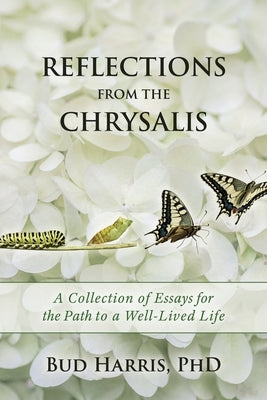 Reflections From the Chrysalis: A Collection of Essays for the Path to a Well-Lived Life by Harris, Bud