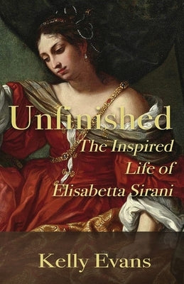 Unfinished: The Inspired Life of Elisabetta Sirani by Evans, Kelly