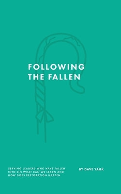 Following the Fallen: Serving Leaders Who Have Fallen Into Sin - What Can We Learn - & How Does Restoration Happen? by Yauk, David