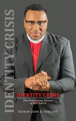 Identity Crisis: The Debilitating Disease of the Church by Vincent, Bishop John K.