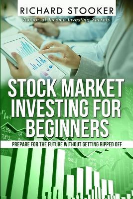 Stock Market Investing for Beginners: How Anyone Can Have a Wealthy Retirement by Ignoring Much of the Standard Advice and Without Wasting Time or Get by Stooker, Richard