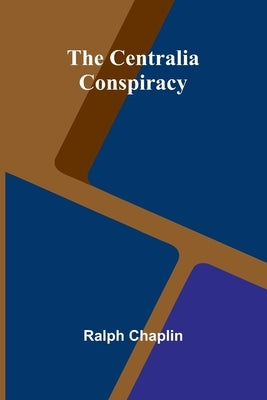 The Centralia Conspiracy by Chaplin, Ralph