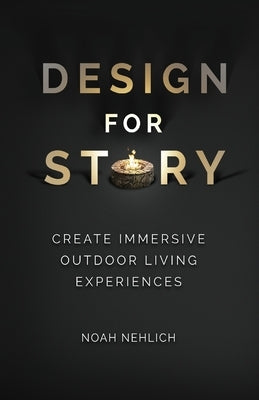 Design For Story: Create Immersive Outdoor Living Experiences by Nehlich, Noah