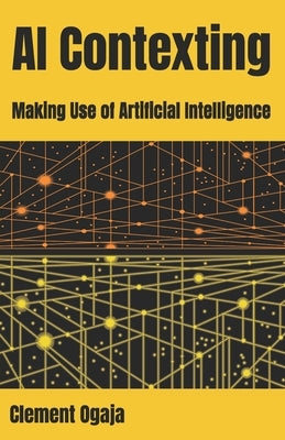 AI Contexting: Making Use of Artificial Intelligence by Ogaja, Clement A.