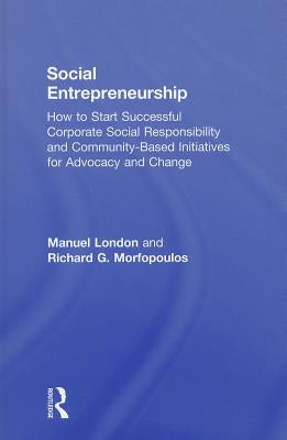 Social Entrepreneurship: How to Start Successful Corporate Social Responsibility and Community-Based Initiatives for Advocacy and Change by London, Manuel
