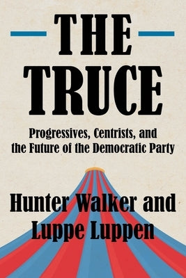 The Truce: Progressives, Centrists, and the Future of the Democratic Party by Walker, Hunter