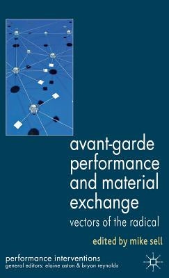 Avant-Garde Performance and Material Exchange: Vectors of the Radical by Sell, M.
