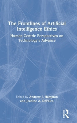 The Frontlines of Artificial Intelligence Ethics: Human-Centric Perspectives on Technology's Advance by Hampton, Andrew J.