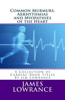 Common Murmurs, Arrhythmias and Myopathies of the Heart: A Collection of Cardiac Book Titles By Jim Lowrance by Lowrance, James M.