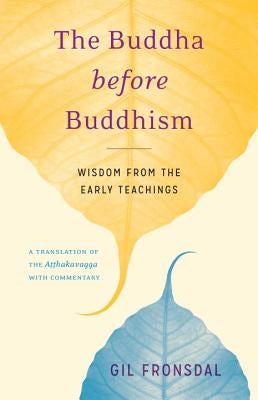 The Buddha Before Buddhism: Wisdom from the Early Teachings by Fronsdal, Gil