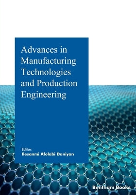 Advances in Manufacturing Technologies and Production Engineering by Daniyan, Ilesanmi
