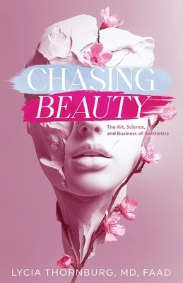 Chasing Beauty: The Art, Science, and Business of Aesthetics by Thornburg, Lycia