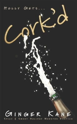 Cork'd: Spicy & Sweet Holiday Monster Erotica by Kane, Ginger