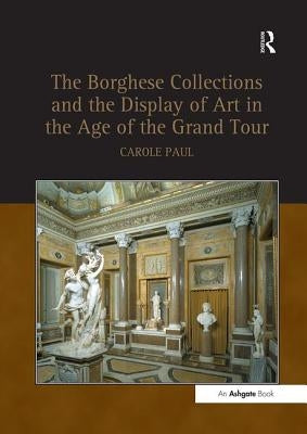 Borghese Collections and the Display of Art in the Age of the Grand Tour by Paul, Carole