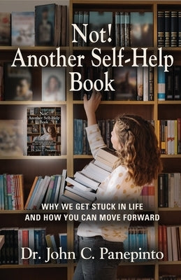 Not! Another Self-Help Book: Why We Get Stuck in Life and How You Can Move Forward by Panepinto, John C.