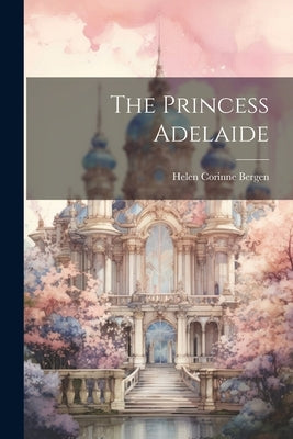 The Princess Adelaide by Bergen, Helen Corinne
