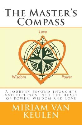 The Master's Compass: A journey beyond thoughts and feelings into the heart of power, wisdom and love. by Van Keulen, Miriam