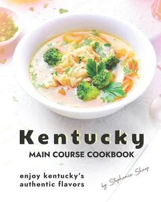 Kentucky Main Course Cookbook: Enjoy Kentucky's Authentic Flavors by Sharp, Stephanie