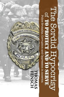The Sordid Hypocrisy of To Protect And To Serve by Fensch, Thomas C.
