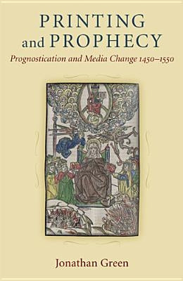 Printing and Prophecy: Prognostication and Media Change 1450-1550 by Green, Jonathan