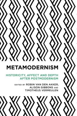Metamodernism: Historicity, Affect, and Depth After Postmodernism by Akker, Robin Van Den