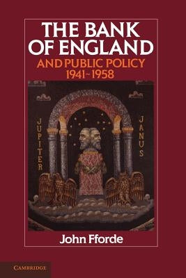 The Bank of England and Public Policy, 1941-1958 by Fforde, John