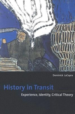History in Transit: Experience, Identity, Critical Theory by LaCapra, Dominick