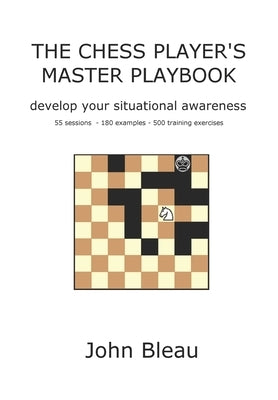 The Chess Player's Master Playbook: Develop your situational awareness by Bleau, John