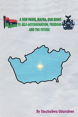 A New Dawn, Biafra, Our Right to Self-Determination, Freedom and the Future by Odurukwe, Ikechukwu