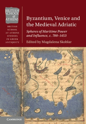 Byzantium, Venice and the Medieval Adriatic: Spheres of Maritime Power and Influence, C. 700-1453 by Skoblar, Magdalena