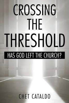 Crossing the Threshold: Has God Left the Church? by Cataldo, Chet