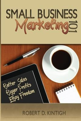 Small Business Marketing 101: Better Sales, Bigger Profits, Enjoy Freedom by Kintigh, Sallie L.