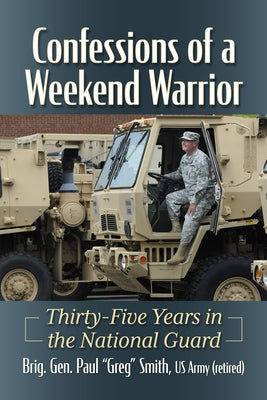 Confessions of a Weekend Warrior: Thirty-Five Years in the National Guard by Smith, Brig Gen Paul Greg