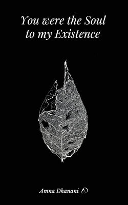 You were the Soul to my Existence by Dhanani, Amna