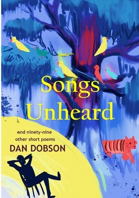 Songs Unheard: and ninety-nine other short poems by Dobson, Dan