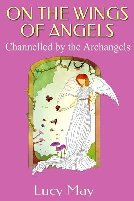 On the Wings of Angels.: Channelled by the Archangels by May, Lucy