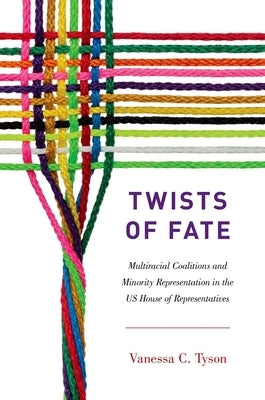 Twists of Fate: Multiracial Coalitions and Minority Representation in the US House of Representatives by Tyson, Vanessa C.