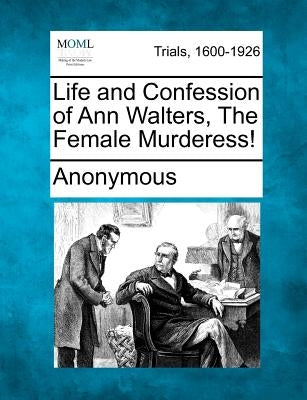 Life and Confession of Ann Walters, the Female Murderess! by Anonymous