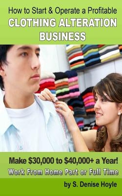 How To Start & Operate A Profitable Clothing Alteration Business: Make $30,000 to $40,000 a Year Working From Home by Hoyle Mba, S. Denise