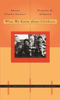 What We Know about Childcare ( Developing Child #45 ) by Clarke-Stewart, Alison