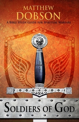 Soldiers of God: A Bible Study Guide for Spiritual Warfare by Dobson, Matthew