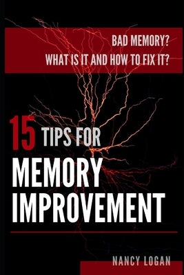 Bad memory? What is it and how to fix it? 15 tips for memory improvement by Logan, Nancy