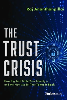 The Trust Crisis: How Big Tech Stole Your Identity--And the New Model That Takes It Back by Ananthanpillai, Raj