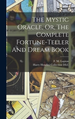 The Mystic Oracle, Or, The Complete Fortune-teller And Dream Book by Lupton, F. M. (Frank M. ). 1854-1910